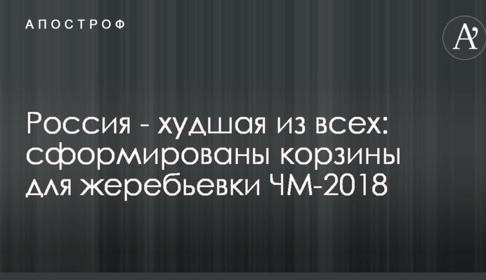 Россия - худшая из всех: сформированы корзины для жеребьевки ЧМ-2018