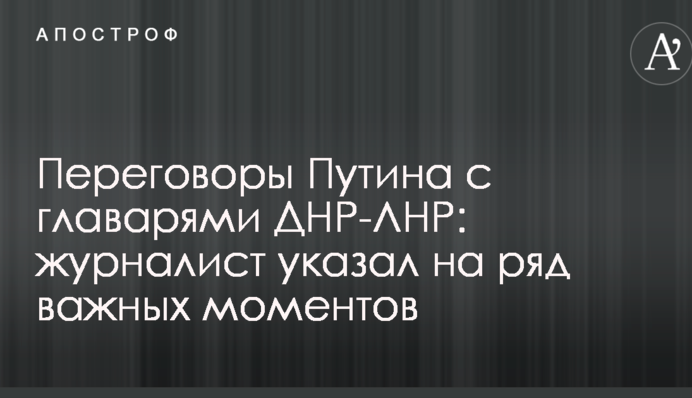Переговоры Путина с главарями ДНР-ЛНР: журналист указал на ряд важных моментов