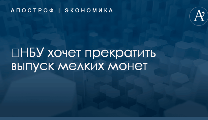 ​НБУ хочет прекратить выпуск мелких монет