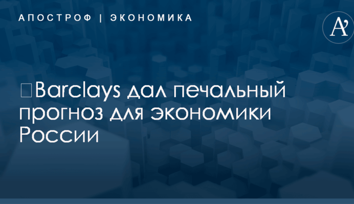 ​Barclays дал печальный прогноз для экономики России