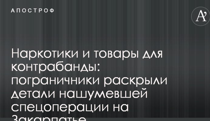 Наркотики и товары для контрабанды: пограничники раскрыли детали нашумевшей спецоперации на Закарпатье