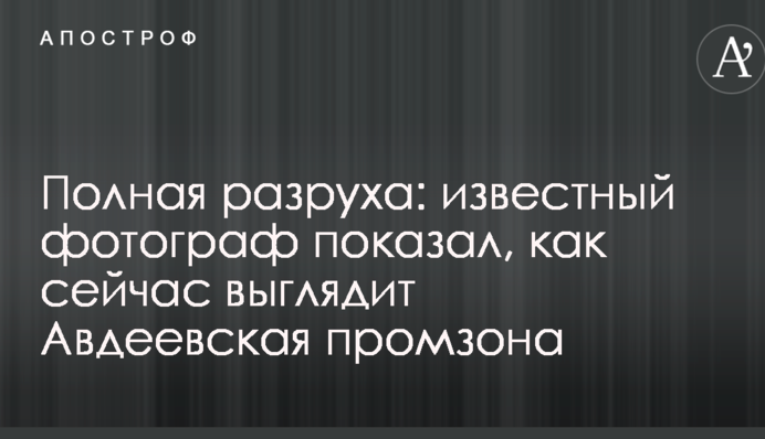 Повна розруха: відомий фотограф показав, як зараз виглядає Авдіївська промзона