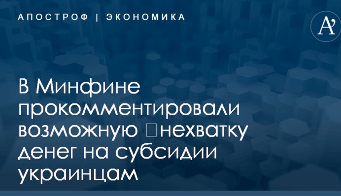 ​Нехватка денег на субсидии украинцам: в Минфине прокомментировали ситуацию