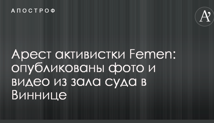 Арешт активістки Femen: опубліковано фото і відео із зали суду у Вінниці