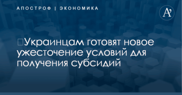 ​Украинцам готовят новое ужесточение условий для получения субсидий