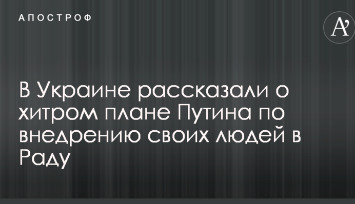 В Украине рассказали о хитром плане Путина по внедрению своих людей в Раду