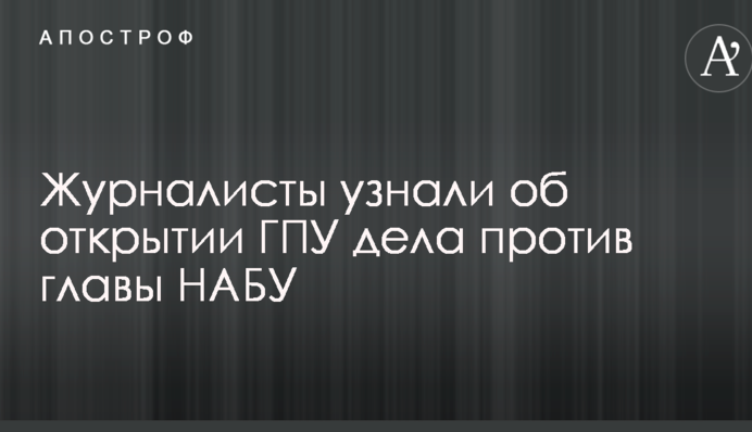 Журналисты узнали об открытии ГПУ дела против главы НАБУ
