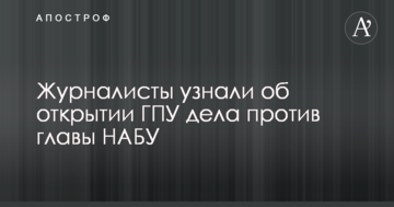 Журналисты узнали об открытии ГПУ дела против главы НАБУ