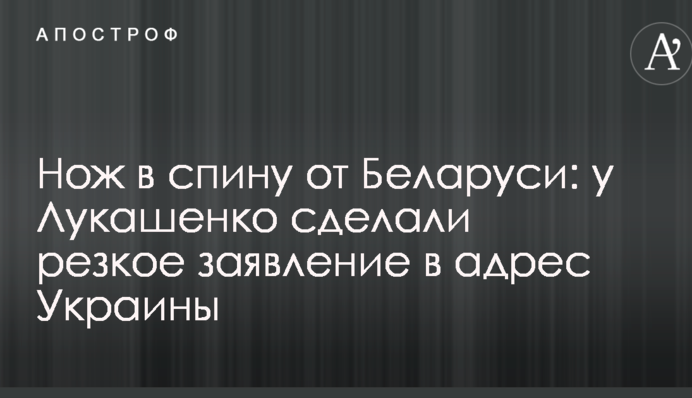Нож в спину от Беларуси: у Лукашенко сделали резкое заявление в адрес Украины