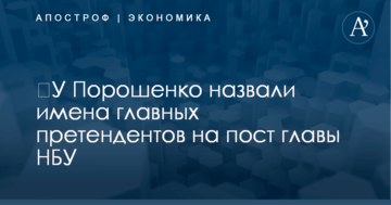 ​У Порошенко назвали имена главных претендентов на пост главы НБУ