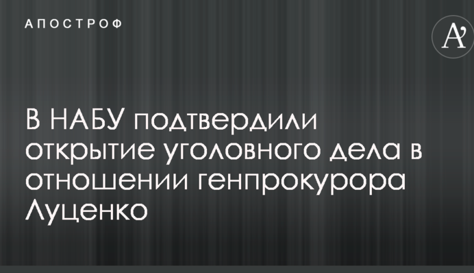 У НАБУ підтвердили відкриття кримінальної справи стосовно генпрокурора Луценко