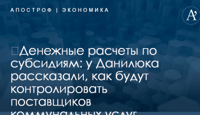 ​Денежные расчеты по субсидиям: у Данилюка рассказали, как будут контролировать поставщиков коммунальных услуг