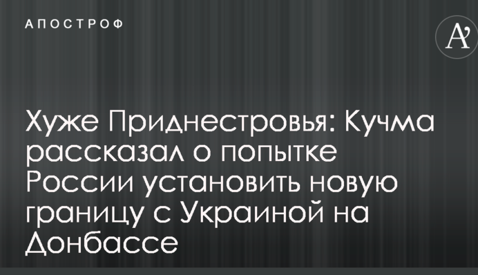 Гірше Придністров'я: Кучма розповів про спробу Росії встановити новий кордон з Україною на Донбасі