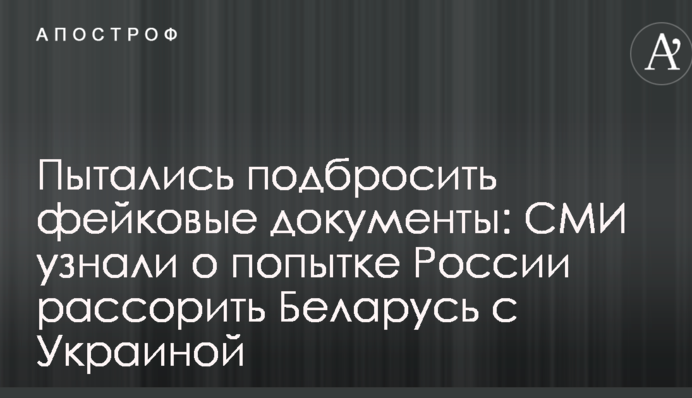 Пытались подбросить фейковые документы: СМИ узнали о попытке России рассорить Беларусь с Украиной