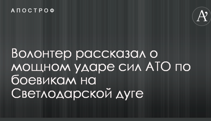 Волонтер рассказал о мощном ударе сил АТО по боевикам на Светлодарской дуге