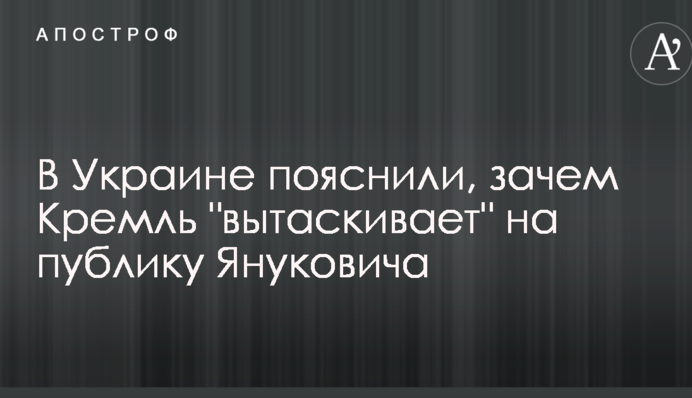 В Украине пояснили, зачем Кремль "вытаскивает" на публику Януковича