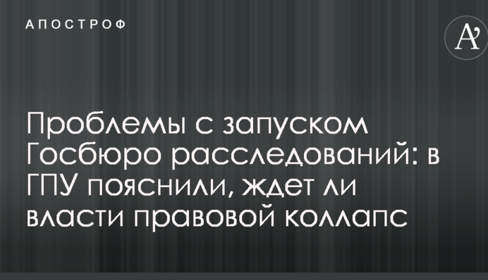 Проблемы с запуском Госбюро расследований: в ГПУ пояснили, ждет ли власти правовой коллапс