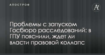Проблеми з запуском Госбюро розслідувань: в ГПУ пояснили, чи чекає владу правовий колапс