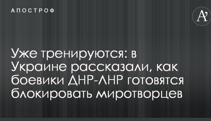 Уже тренируются: в Украине рассказали, как боевики ДНР-ЛНР готовятся блокировать миротворцев