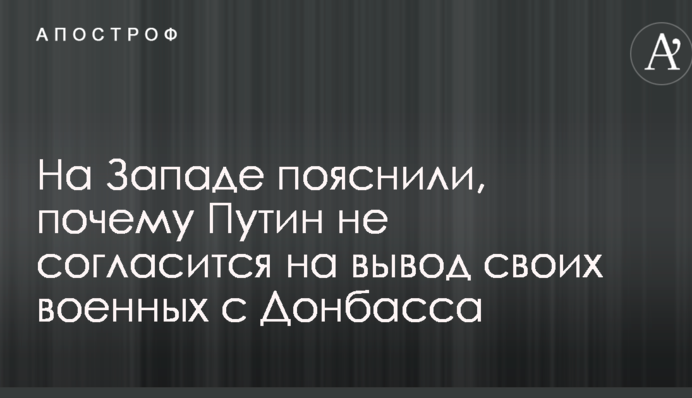 На Заході пояснили, чому Путін не погодиться на виведення своїх військових з Донбасу