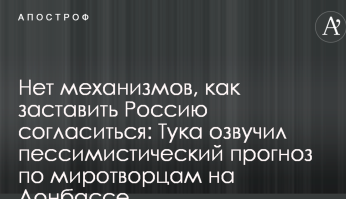 Нет механизмов, как заставить Россию согласиться: Тука озвучил пессимистический прогноз по миротворцам на Донбассе