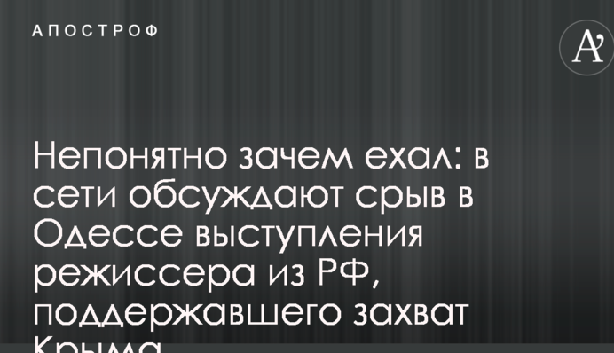 Непонятно зачем ехал: в сети обсуждают срыв в Одессе выступления режиссера из РФ, поддержавшего захват Крыма