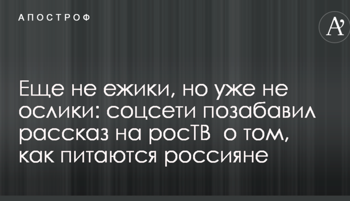 Ще не їжачки, але вже не віслюки: соцмережі потішила розповідь на росТВ про те, як харчуються росіяни