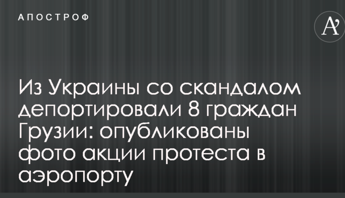 Из Украины со скандалом депортировали 8 граждан Грузии: опубликованы фото акции протеста в аэропорту