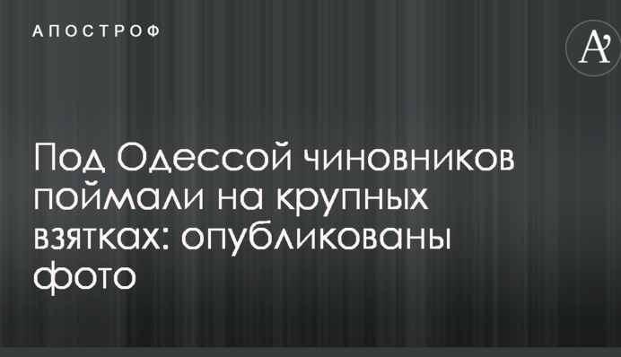 Під Одесою чиновників спіймали на великих хабарах: опубліковано фото