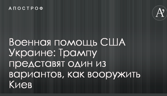 Военная помощь США Украине: Трампу представят один из вариантов, как вооружить Киев