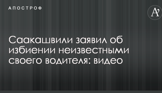 Саакашвілі заявив про побиття невідомими свого водія: відео