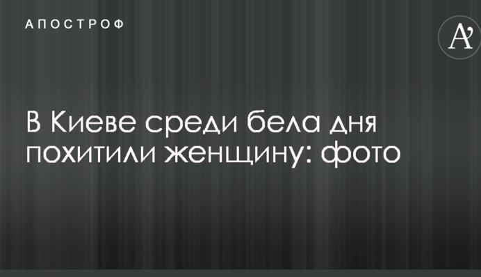 У Києві серед білого дня викрали жінку: фото