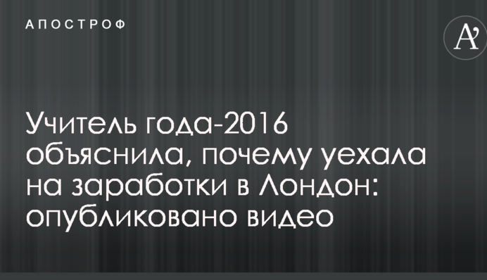 Учитель года-2016 объяснила, почему уехала на заработки в Лондон: опубликовано видео