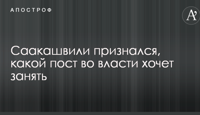 Саакашвілі зізнався, яку посаду у владі хоче зайняти