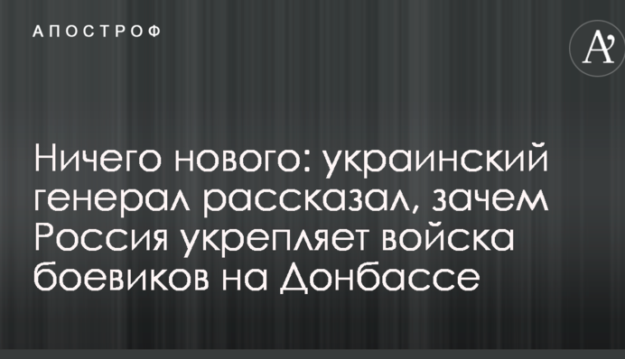 Нічого нового: український генерал розповів, навіщо Росія зміцнює війська бойовиків на Донбасі