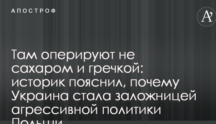 Там оперують не цукром і гречкою: історик пояснив, чому Україна стала заручницею агресивної політики Польщі