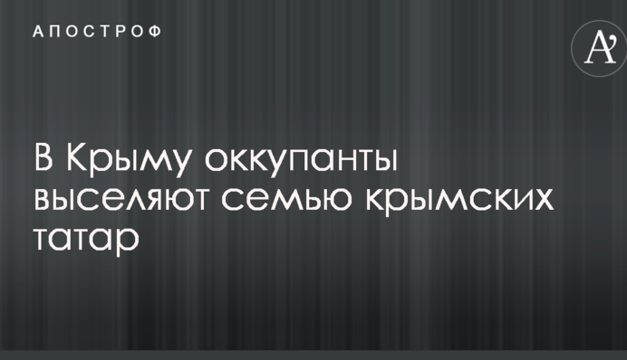 У Криму окупанти виселяють сім'ю кримських татар