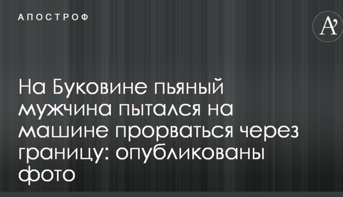 На Буковині п'яний чоловік намагався на машині прорватися через кордон: опубліковані фото