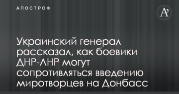 Український генерал розповів, як бойовики ДНР-ЛНР можуть чинити опір введенню миротворців на Донбас
