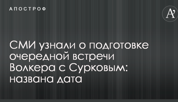 ЗМІ дізналися про підготовку чергової зустрічі Волкера з Сурковим: названа дата