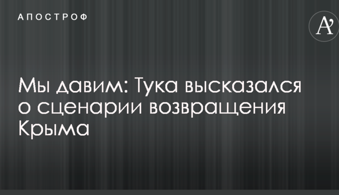 Ми тиснемо: Тука висловився про сценарії повернення Криму