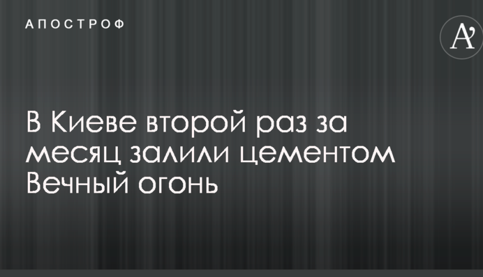 У Києві вдруге за місяць залили цементом Вічний вогонь