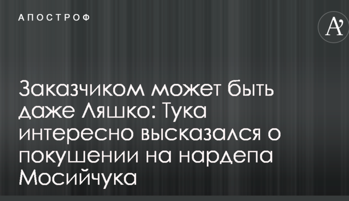 Заказчиком может быть даже Ляшко: Тука интересно высказался о покушении на нардепа Мосийчука