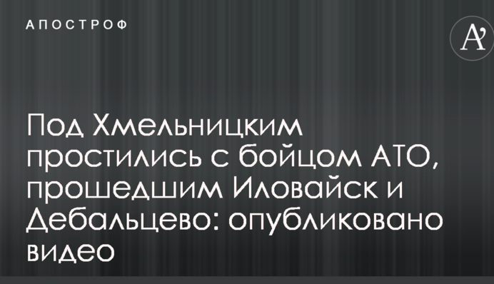 Під Хмельницьким попрощалися з бійцем АТО, який пройшов Іловайськ і Дебальцеве: опубліковано відео