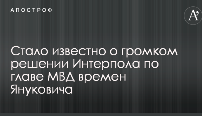 Стало известно о громком решении Интерпола по главе МВД времен Януковича