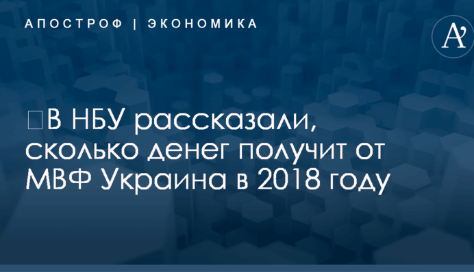 ​В НБУ рассказали, сколько денег получит от МВФ Украина в 2018 году