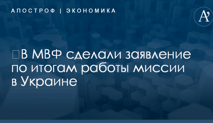 ​В МВФ сделали заявление по итогам работы миссии в Украине