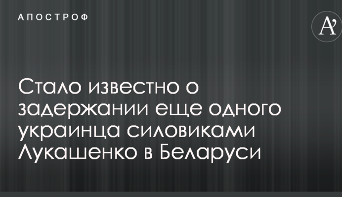 Стало відомо про затримання ще одного українця силовиками Лукашенка в Білорусі