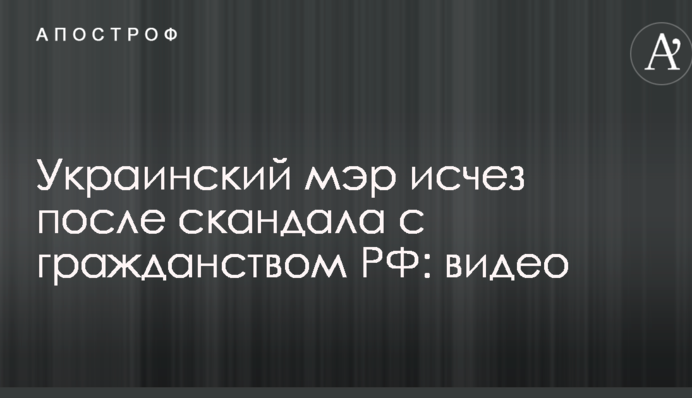 Стало известно об исчезновении украинского мэра после скандала с гражданством РФ: видео