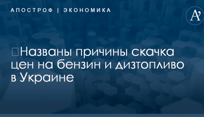 ​Названы причины скачка цен на бензин и дизтопливо в Украине